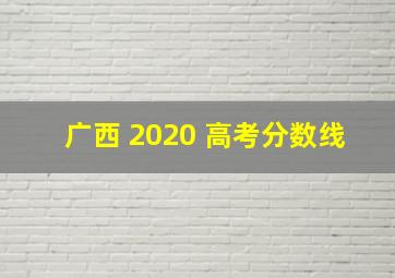 广西 2020 高考分数线